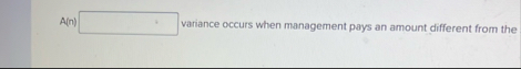 A ( n ) variance occurs when management pays an