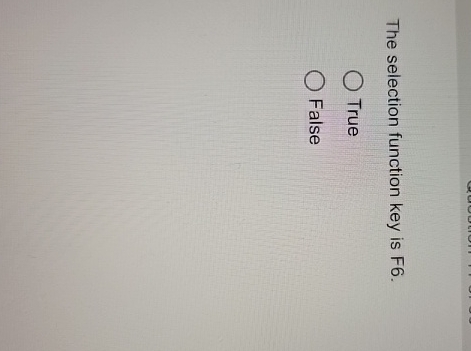 The selection function key is F 6 . True False