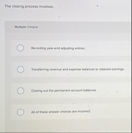 The closing process involves: Multiple Choice