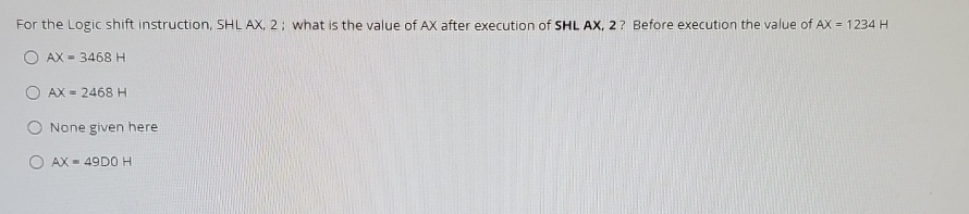 For the Logic shift instruction, SHL AX , 2 ;
