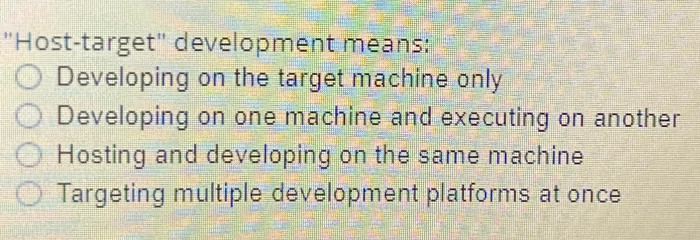 "Host - target" development means: q , Developing