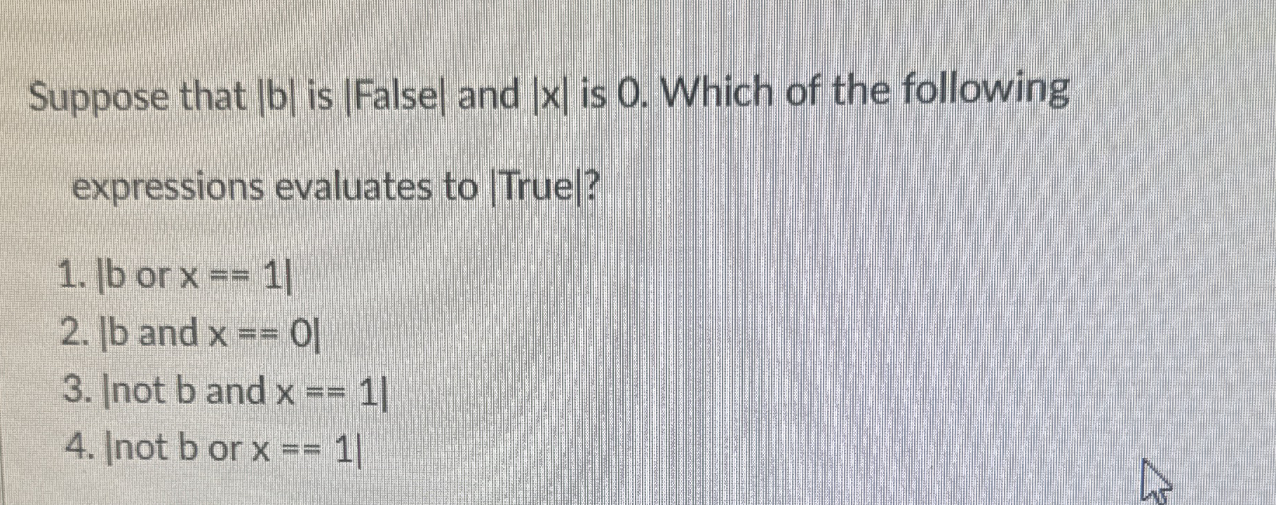 Suppose that | b | is | | False and | x | is 0 .