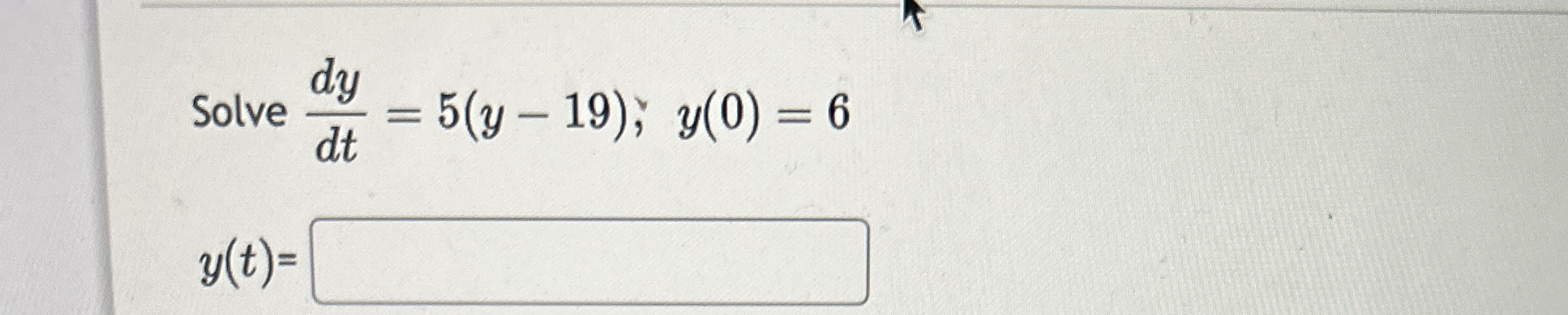 Solve d y d t = 5 ( y - 1 9 ) ; y ( 0 ) = 6 y ( t
