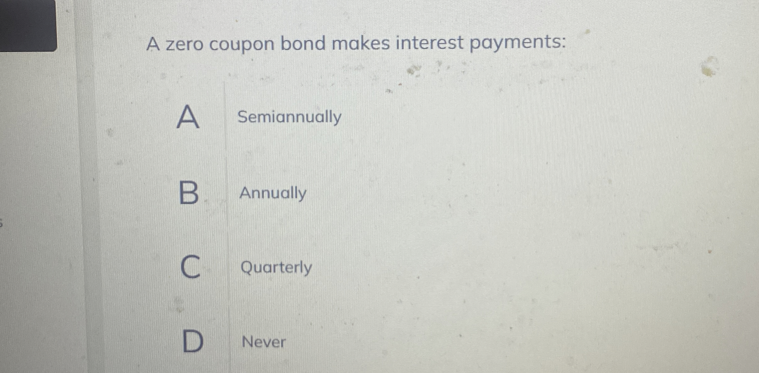 A zero coupon bond makes interest payments: A