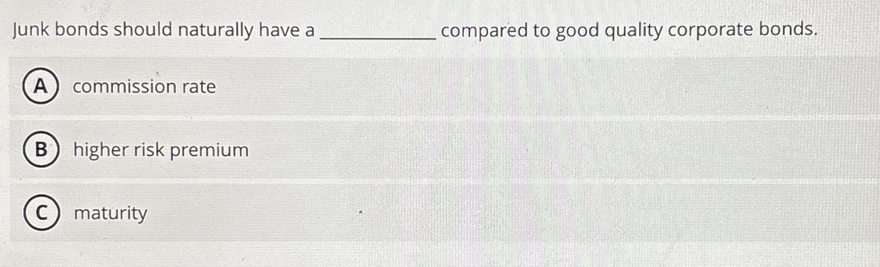 Junk bonds should naturally have a . q , compared