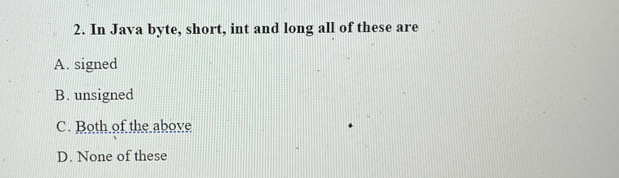 In Java byte, short, int and long all of these