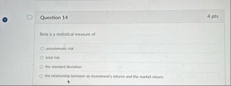 Question 1 4 4 pts Beta is a statistical measure