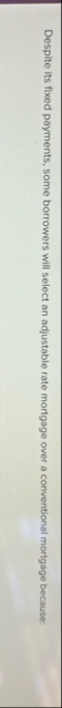 Despite its fixed payments, some borrowers will