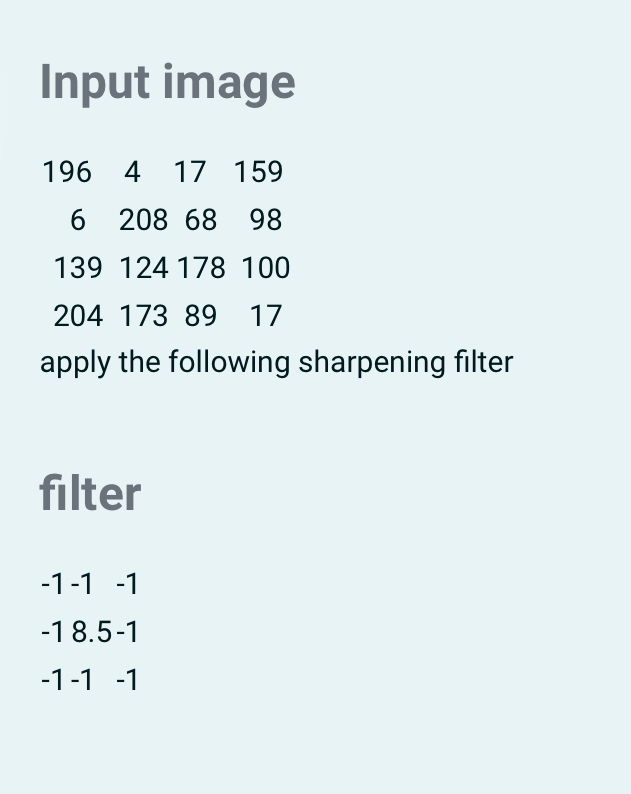  Input image \table[[196,4,17,159],[6,208,68,98],[139,124,178,100],[204,173,89,17]] apply the following sharpening filter filter {:[-1,-1,-1] -18.5-1