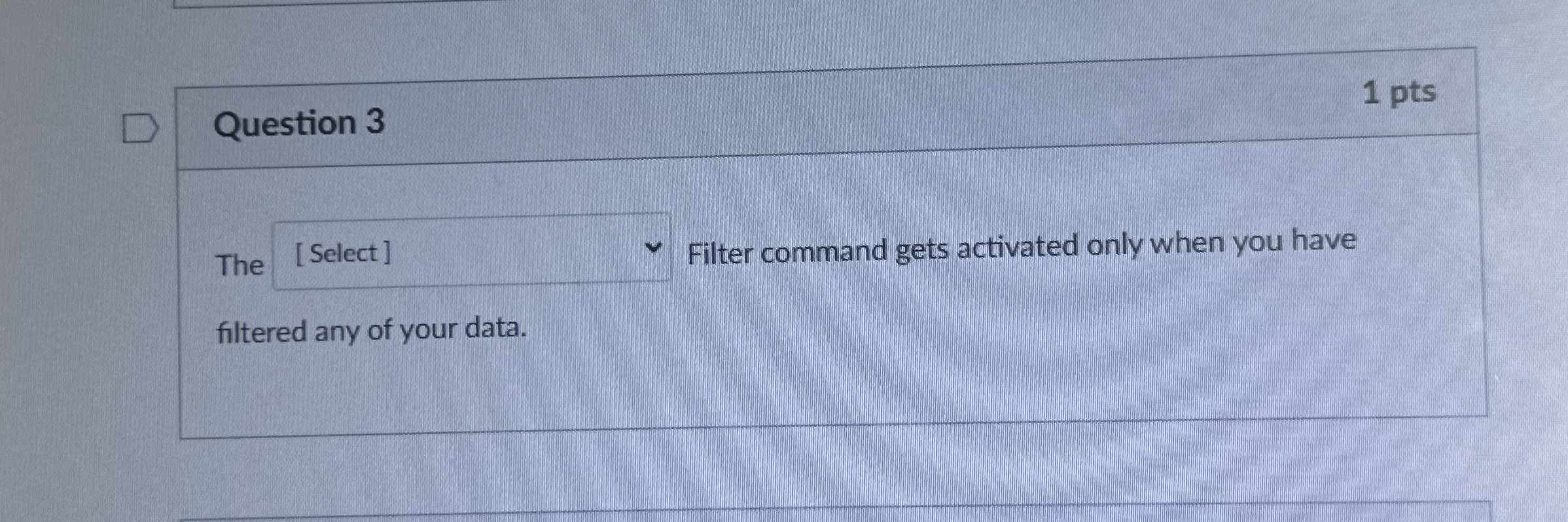 Question 3 1 pts The Filter command gets