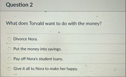 Question 2 What does Torvald want to do with the