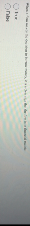 When a firm makes the decision to borrow money,
