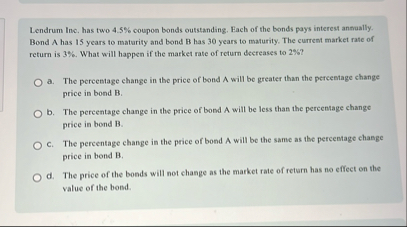 Lendrum Inc, has two 4 . 5 % coupon bonds