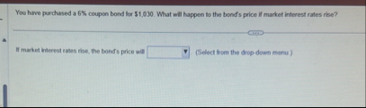 You have purchased a 6 % coupon bond for $ 1 , 0