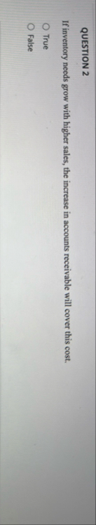 QUESTION 2 If inventory needs grow with higher