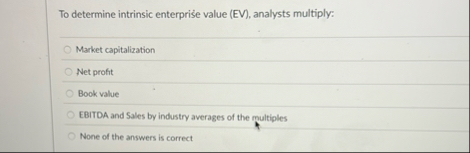 To determine intrinsic enterprise value ( EV ) ,