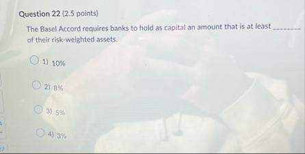 Question 2 2 ( 2 . 5 points ) The Basel Accord
