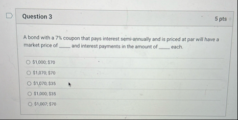 Question 3 5 pts A bond with a 7 % coupon that