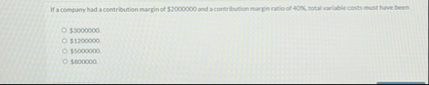 If a comparry had a contribution margin of $ 2 0
