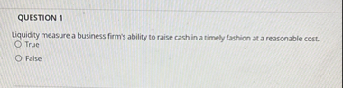QUESTION 1 Liquidity measure a business firm's