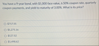 You have a 9 - year bond, with $ 1 , 0 0 0 face