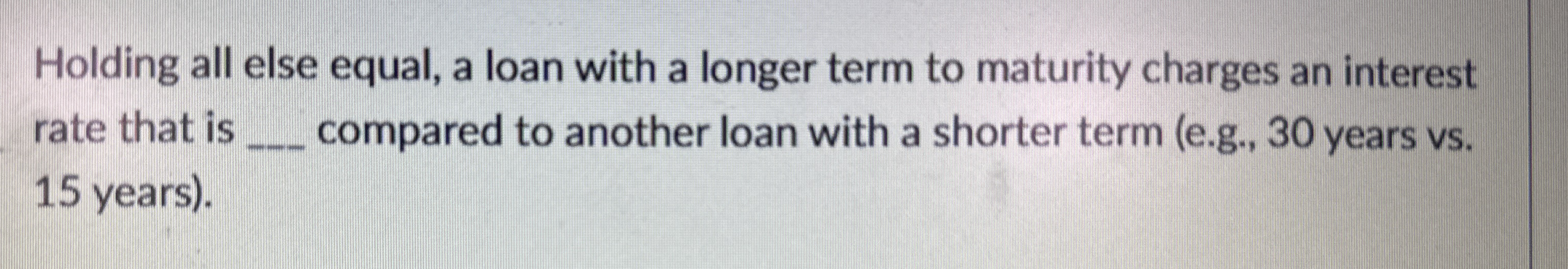 Holding all else equal, a loan with a longer term