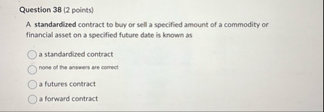 Question 3 8 ( 2 points ) A standardized contract