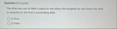 Question 1 ( 1 point ) The after - tax cost of