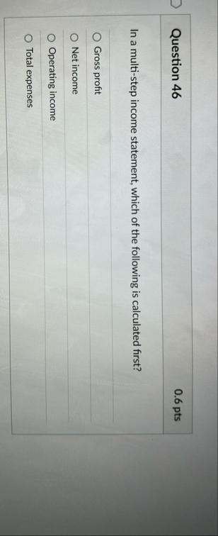 Question 4 6 0 . 6 pts In a multi - step income