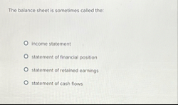 The balance sheet is sometimes called the: income