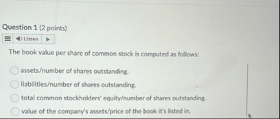 Question 1 ( 2 points ) Listen The book value per