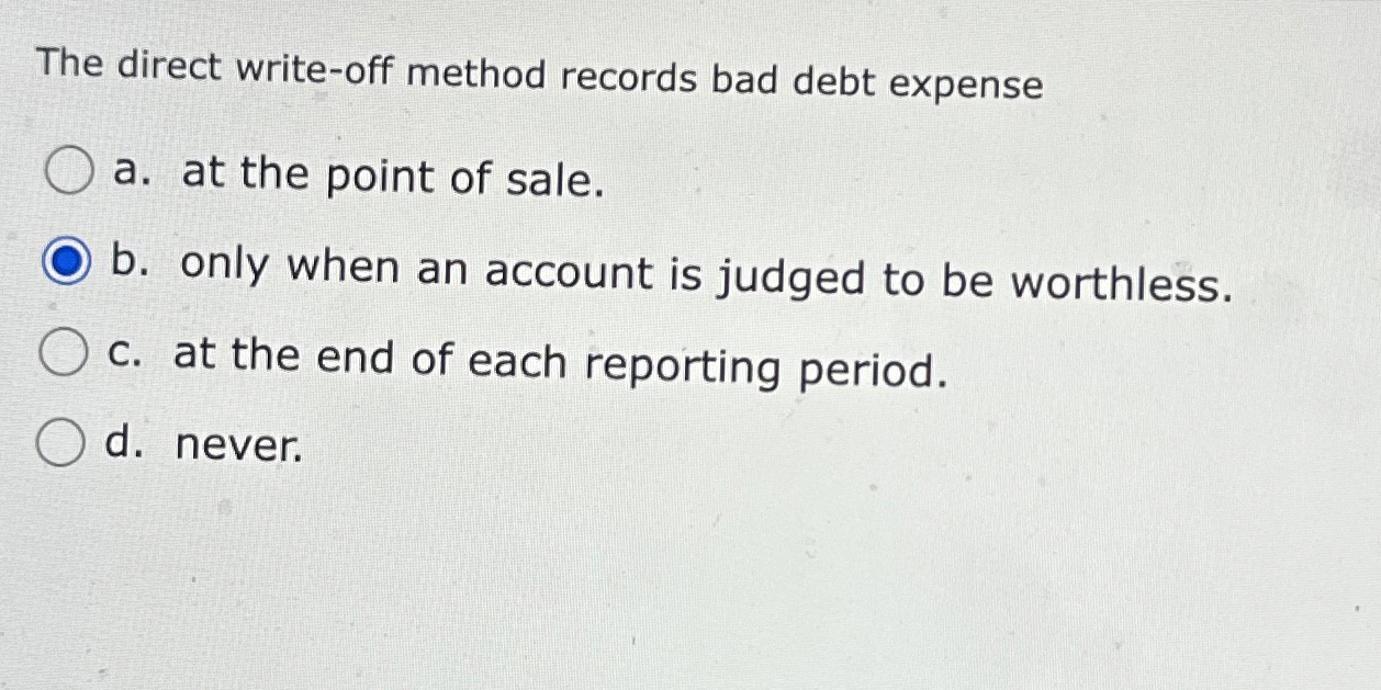 The direct write - off method records bad debt