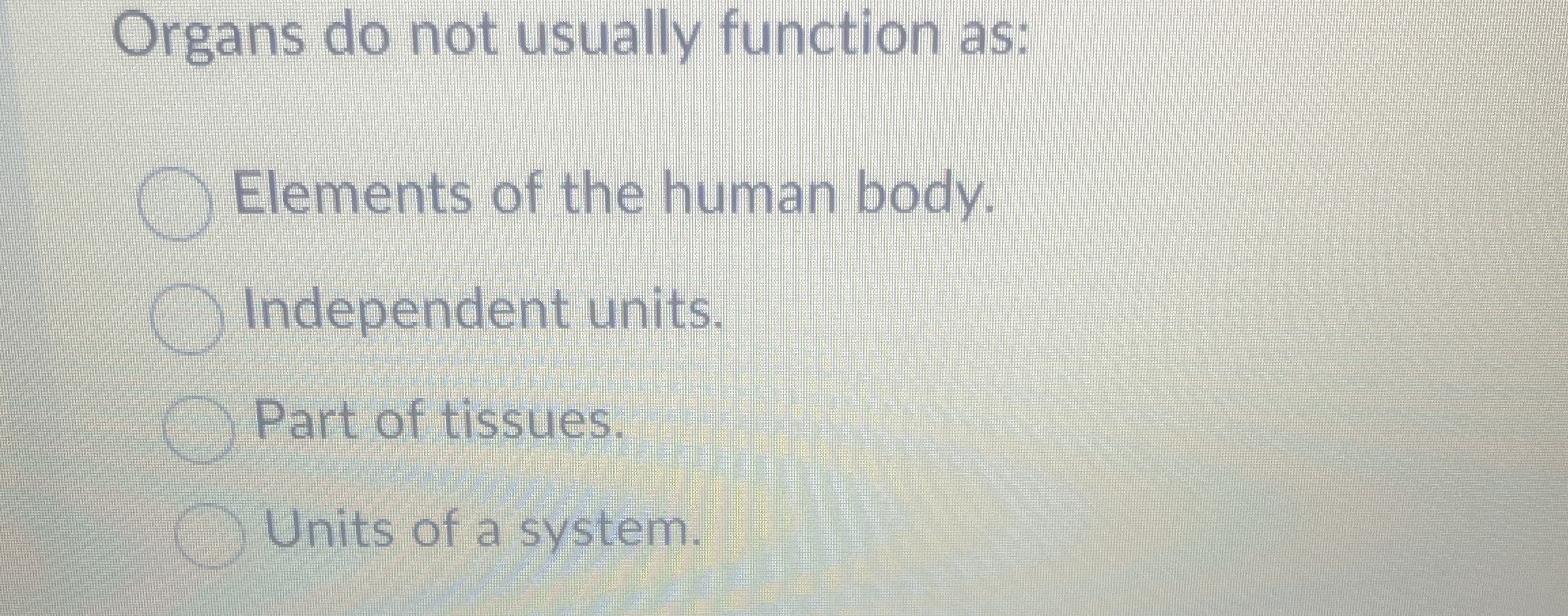 Organs do not usually function as: Elements of