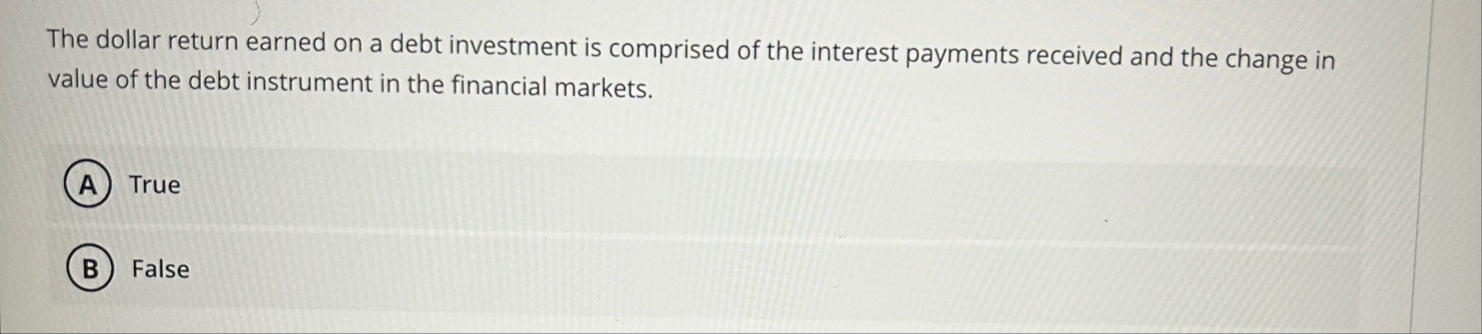 The dollar return earned on a debt investment is