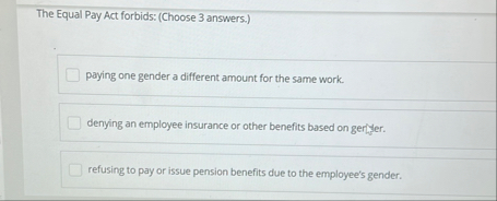 The Equal Pay Act forbids: ( Choose 3 answers. )