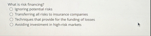What is risk financing? Ignoring potential risks