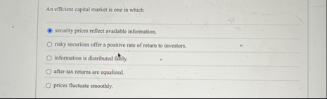 An efficient capital market is one in which