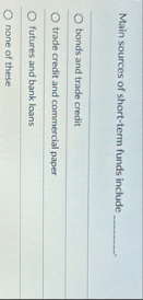 Main sources of short - term funds include bonds