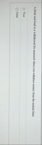 A front - end load is a withdrawal fee assessed