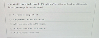 If its yield to maturity declined by 1 % , which