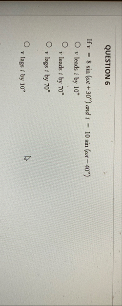QUESTION 6 If v = 8 s i n ( t 3 0 ) and i = 1 0 s