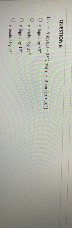 QUESTION 6 If v = 6 s i n ( t - 2 5 ) and i = 4 s