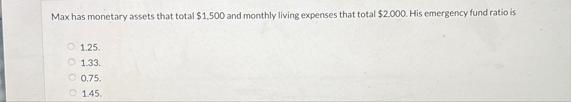 Max has monetary assets that total $ 1 , 5 0 0