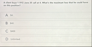 A client buys 1 XYZ June 2 5 call at 4 . What's