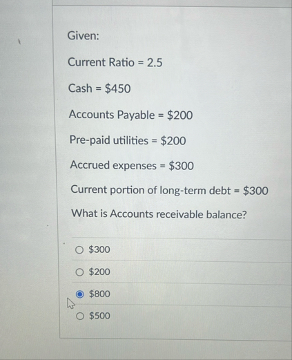 Given: Current Ratio = 2 . 5 Cash = $ 4 5 0