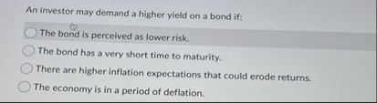 An investor may demand a higher yield on a bond