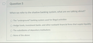 Question 5 When we refer to the shadow banking