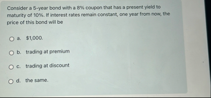 Consider a 5 - year bond with a 8 % coupon that