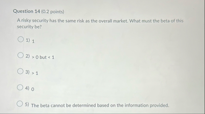 Question 1 4 ( 0 . 2 points ) A risky security