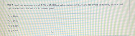 3 1 0 . A bond has a coupon rate of 4 , 7 % , a $